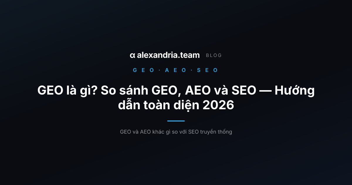 GEO là gì? So sánh GEO, AEO và SEO — Hướng dẫn toàn diện 2026